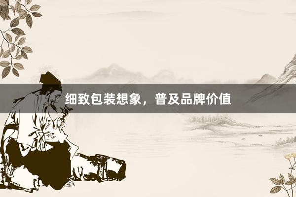 细致包装想象，普及品牌价值
