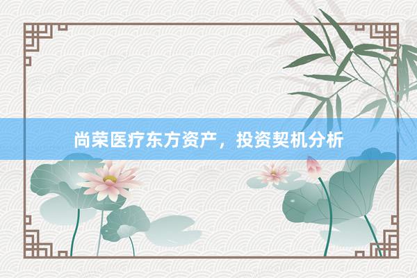 尚荣医疗东方资产，投资契机分析