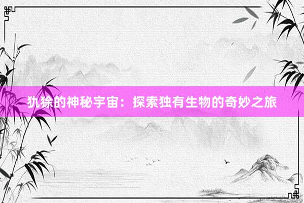 犰狳的神秘宇宙：探索独有生物的奇妙之旅