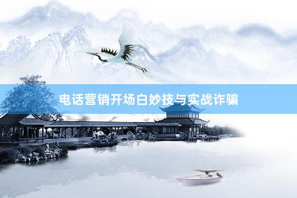 电话营销开场白妙技与实战诈骗